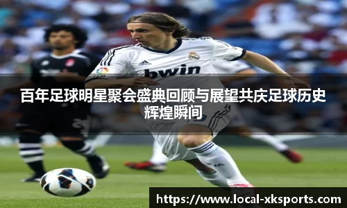 百年足球明星聚会盛典回顾与展望共庆足球历史辉煌瞬间