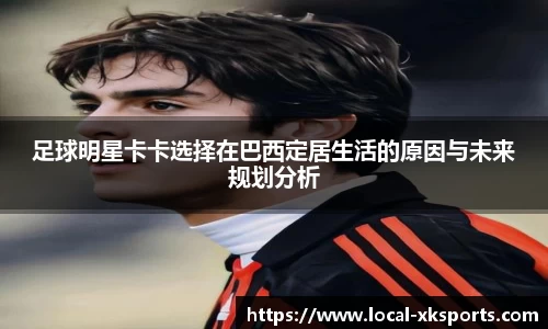 足球明星卡卡选择在巴西定居生活的原因与未来规划分析